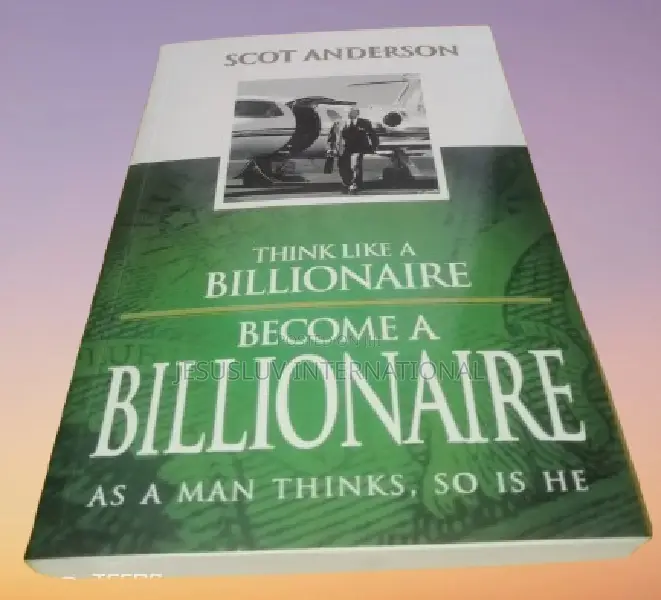 Think Like a Billionaire,Become a Billionaire:As a Man Thinks,So Is He